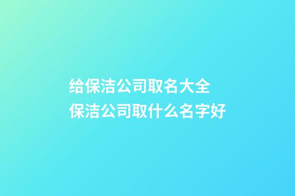 给保洁公司取名大全 保洁公司取什么名字好-第1张-公司起名-玄机派